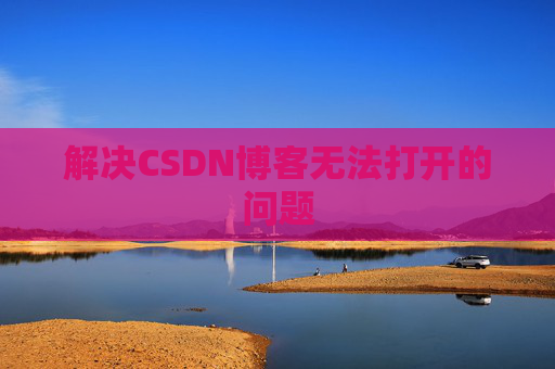 解决CSDN博客无法打开的问题 解决CSDN博客无法打开的问题