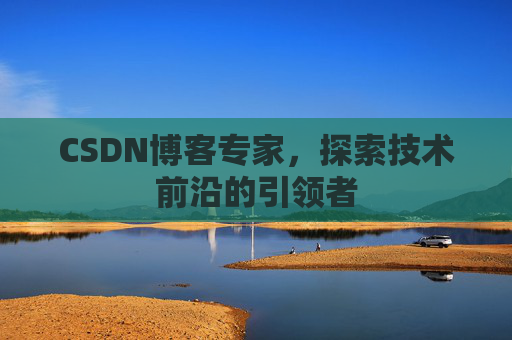 CSDN博客专家,探索技术前沿的引领者